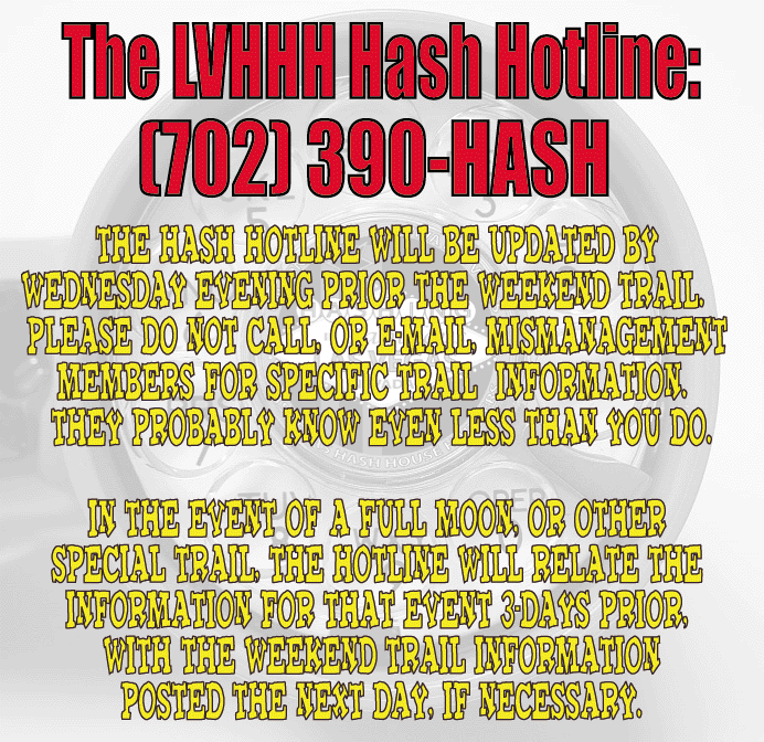 The Hash Hotline will be updated by Wednesday evening prior the weekend trail.  Call (702) 390-HASH.